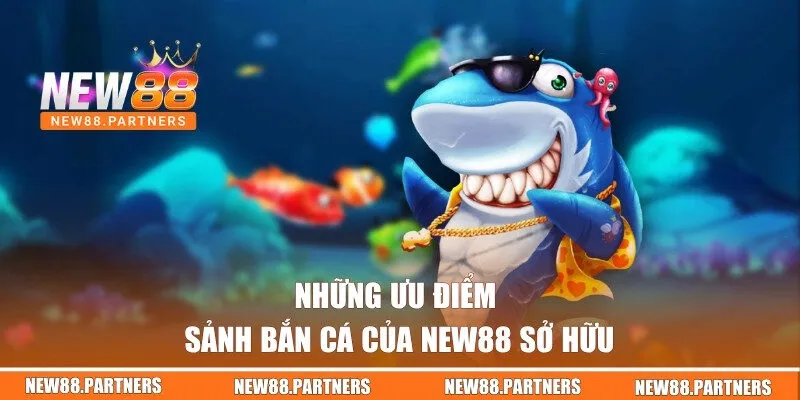 Những ưu điểm sảnh bắn cá của New88 sở hữu
