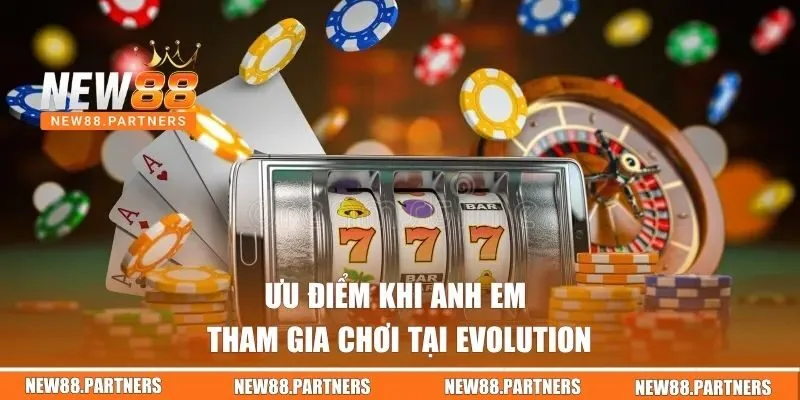 Ưu điểm khi anh em tham gia chơi tại Evolution